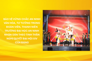Bảo vệ vững chắc an ninh văn hóa, tư tưởng trong  đoàn viên, thanh niên Trường Đại học An ninh nhân dân theo tinh thần Nghị quyết Đại hội XIV của Đảng