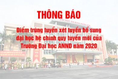 Thông báo Điểm trúng tuyển xét tuyển bổ sung đại học hệ chính quy tuyển mới  của Trường Đại học An ninh nhân dân năm 2020