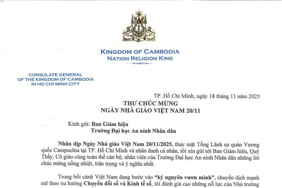 Tổng Lãnh sự quán Vương quốc Campuchia tại Thành phố Hồ Chí Minh gửi thư chúc mừng Trường Đại học An ninh nhân dân nhân Ngày Nhà giáo Việt Nam 20/11 Tổng Lãnh sự quán Vương quốc Campuchia tại Thành phố Hồ Chí Minh gửi thư chúc mừng Trường Đại học An ninh nhân dân nhân Ngày Nhà giáo Việt Nam 20/11