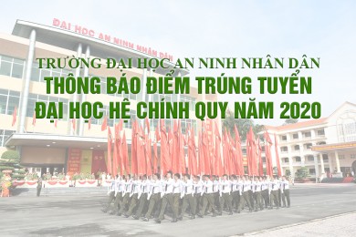 Thông báo điểm trúng tuyển đại học hệ Chính quy tuyển mới của Trường Đại học An ninh nhân dân năm 2020